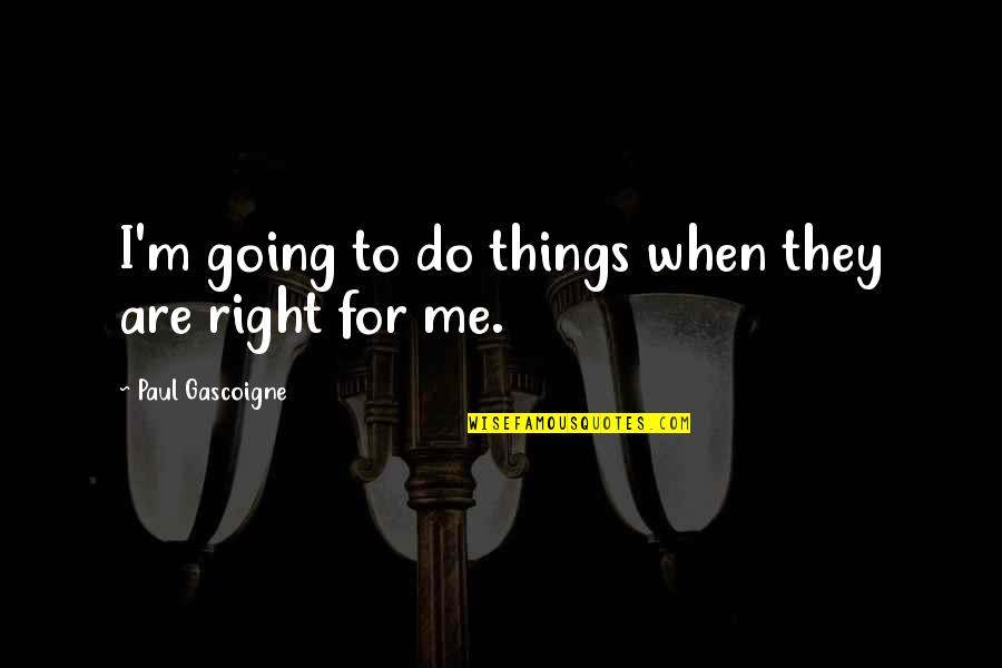 Things Going Right Quotes By Paul Gascoigne: I'm going to do things when they are