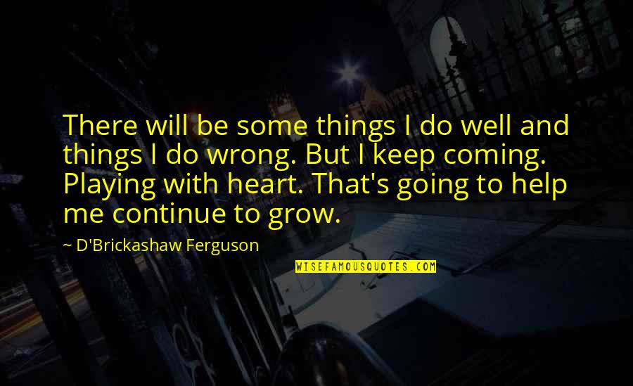 Things Going Well Quotes By D'Brickashaw Ferguson: There will be some things I do well Things Going Well Quotes By D'Brickashaw Ferguson: There will be some things I do well