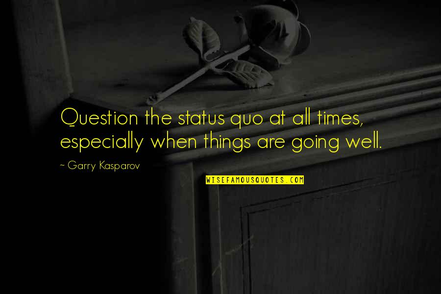Things Going Well Quotes By Garry Kasparov: Question the status quo at all times, especially