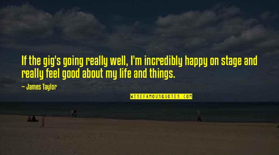 Things Going Well Quotes By James Taylor: If the gig's going really well, I'm incredibly