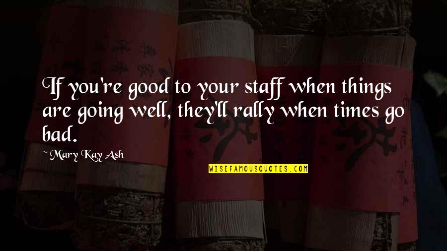Things Going Well Quotes By Mary Kay Ash: If you're good to your staff when things Things Going Well Quotes By Mary Kay Ash: If you're good to your staff when things