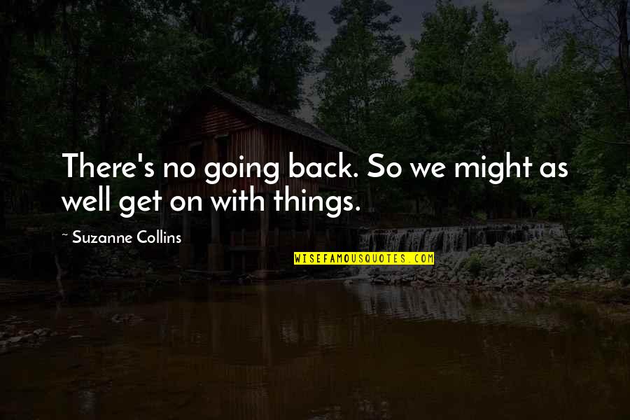 Things Going Well Quotes By Suzanne Collins: There's no going back. So we might as Things Going Well Quotes By Suzanne Collins: There's no going back. So we might as
