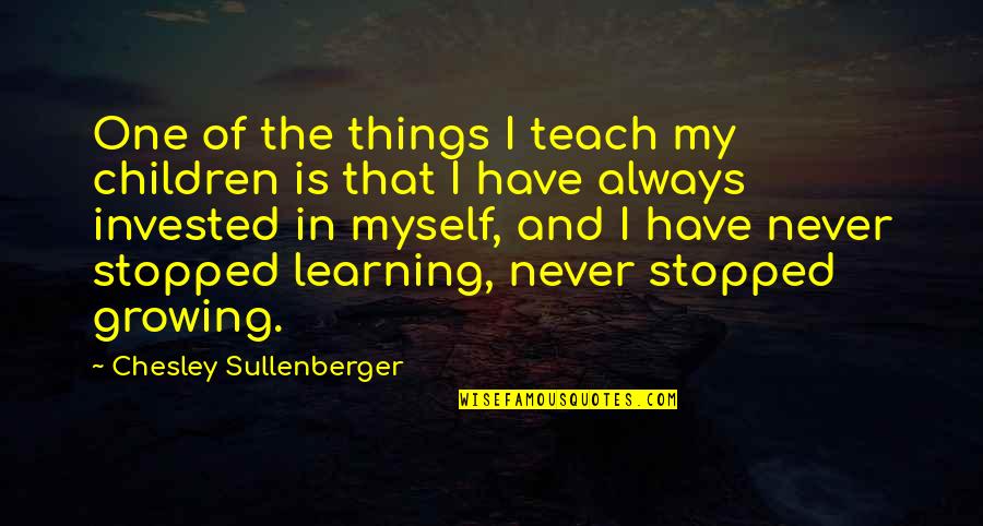 Things Growing Quotes By Chesley Sullenberger: One of the things I teach my children