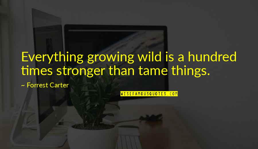 Things Growing Quotes By Forrest Carter: Everything growing wild is a hundred times stronger