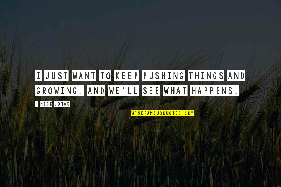 Things Growing Quotes By Nick Jonas: I just want to keep pushing things and