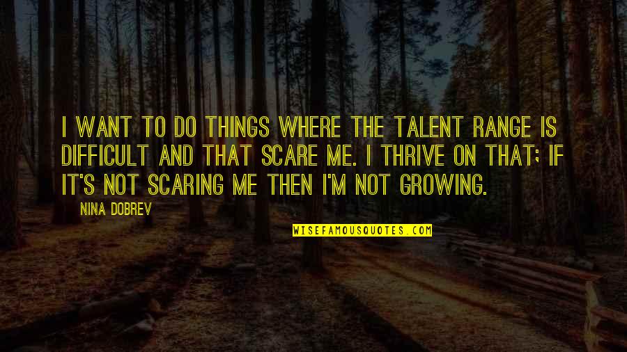 Things Growing Quotes By Nina Dobrev: I want to do things where the talent