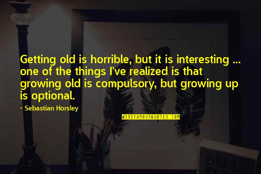 Things Growing Quotes By Sebastian Horsley: Getting old is horrible, but it is interesting