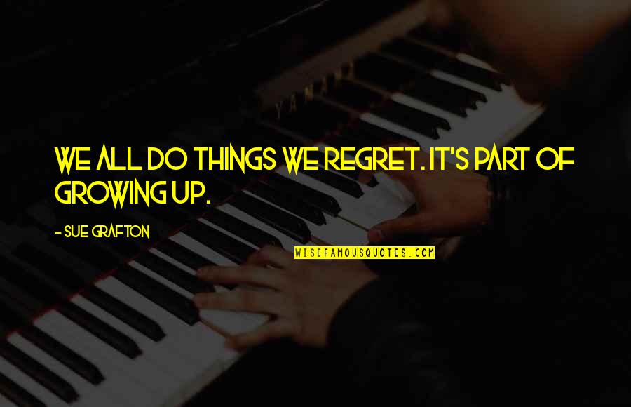 Things Growing Quotes By Sue Grafton: We all do things we regret. It's part