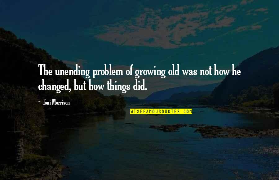 Things Growing Quotes By Toni Morrison: The unending problem of growing old was not