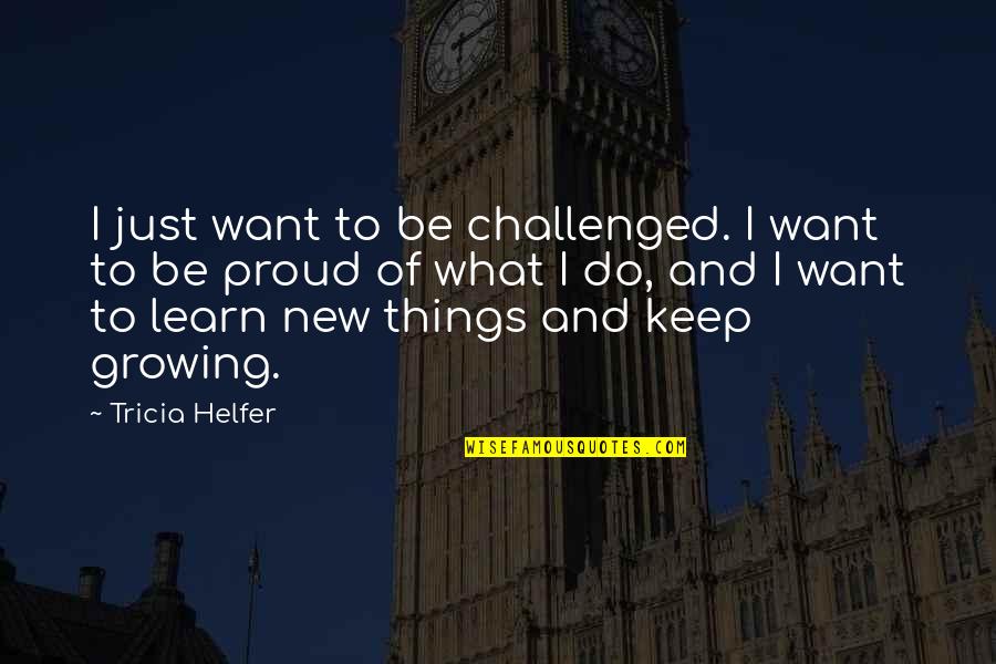 Things Growing Quotes By Tricia Helfer: I just want to be challenged. I want