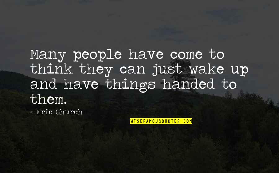 Things Handed To You Quotes By Eric Church: Many people have come to think they can