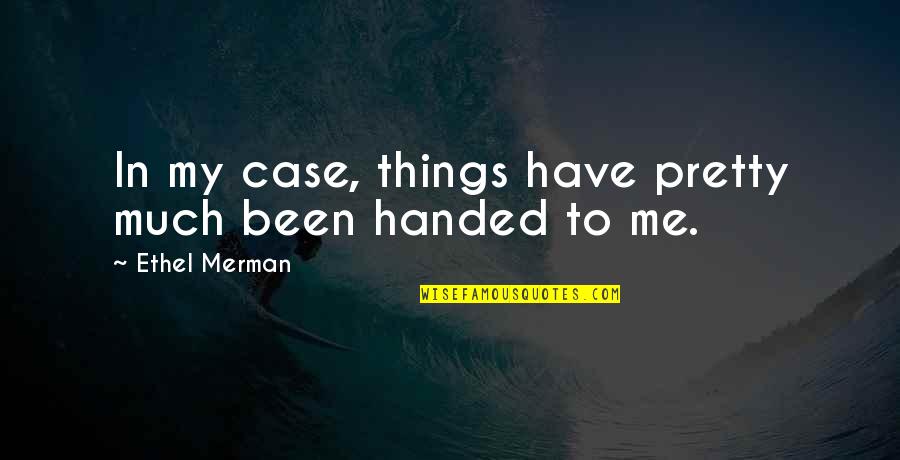 Things Handed To You Quotes By Ethel Merman: In my case, things have pretty much been