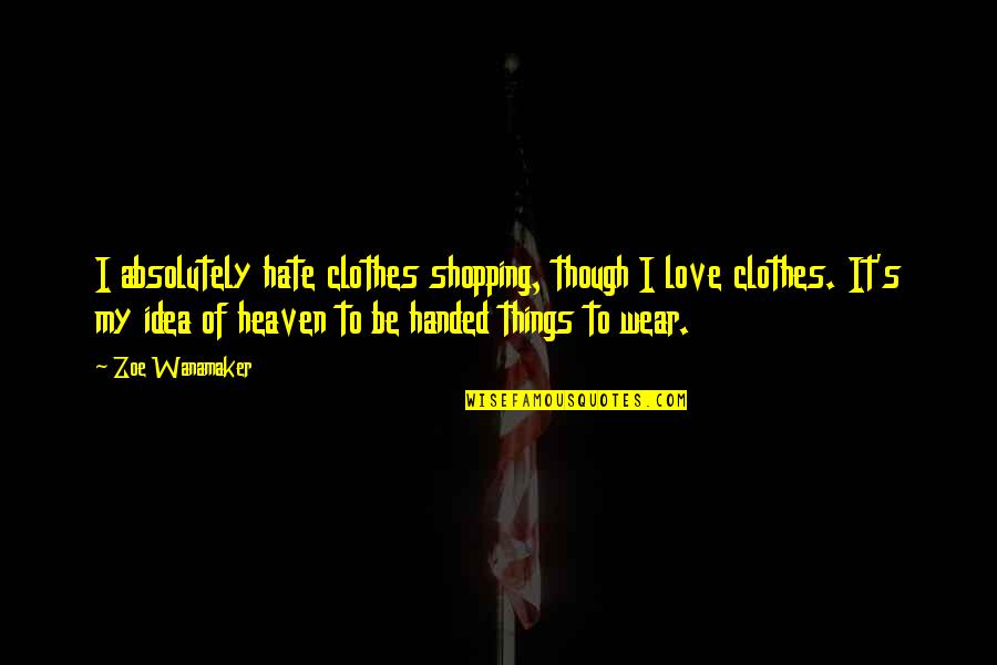 Things Handed To You Quotes By Zoe Wanamaker: I absolutely hate clothes shopping, though I love