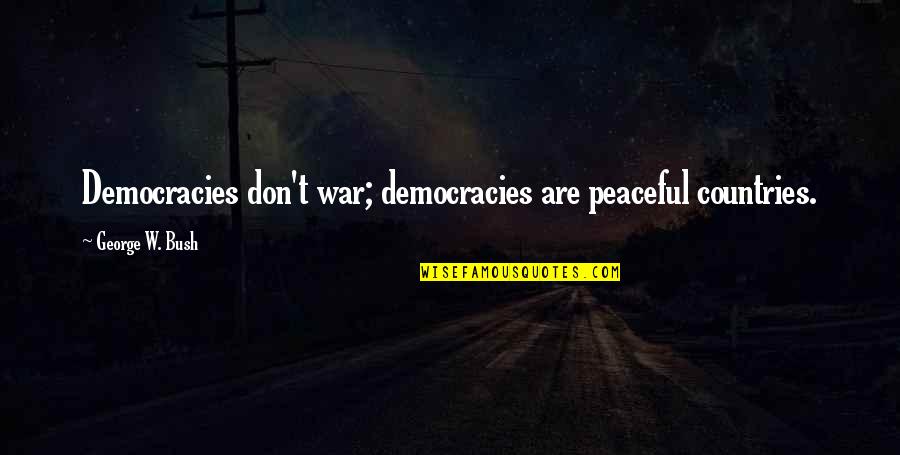 Things Happen Fast Quotes By George W. Bush: Democracies don't war; democracies are peaceful countries. Things Happen Fast Quotes By George W. Bush: Democracies don't war; democracies are peaceful countries.