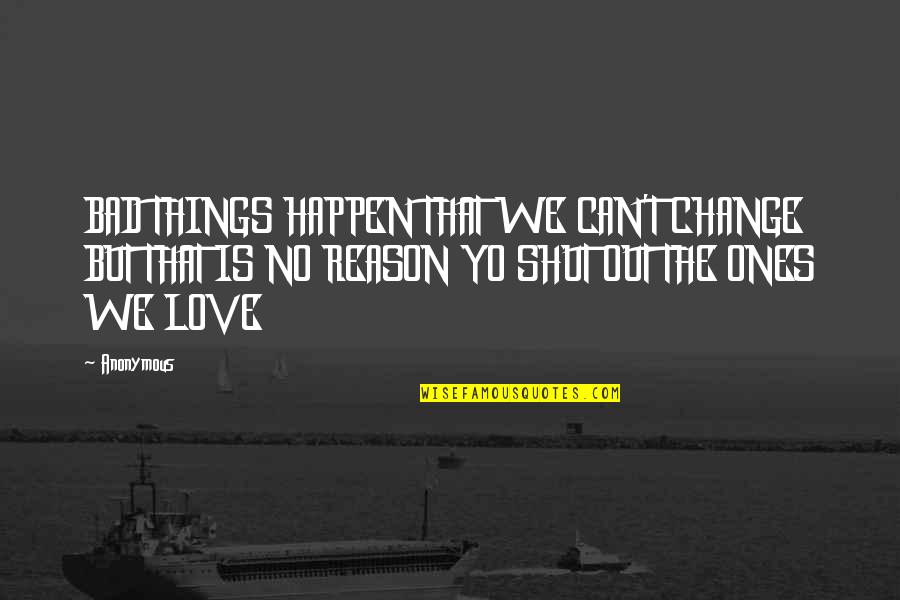 Things Happen For A Reason Love Quotes By Anonymous: BAD THINGS HAPPEN THAT WE CAN'T CHANGE BUT