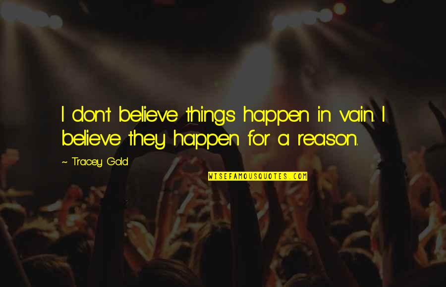 Things Happen For A Reason Quotes By Tracey Gold: I don't believe things happen in vain. I