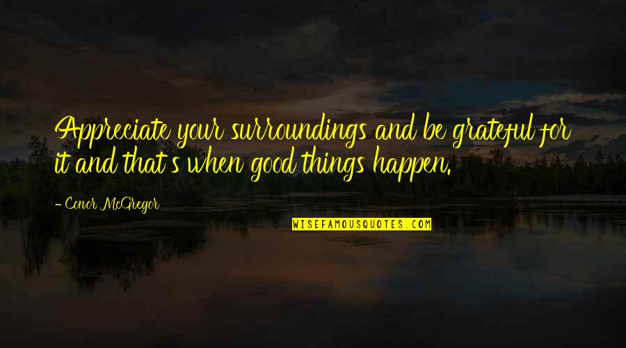 Things Happen For Good Quotes By Conor McGregor: Appreciate your surroundings and be grateful for it