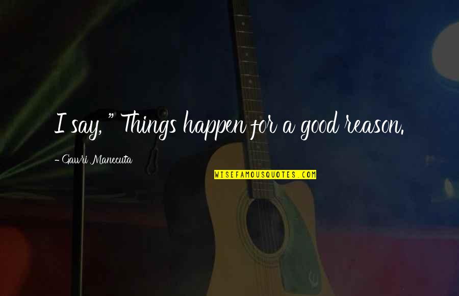 Things Happen For Good Quotes By Gawri Manecuta: I say, " Things happen for a good