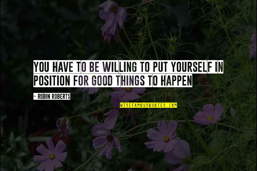 Things Happen For Good Quotes By Robin Roberts: You have to be willing to put yourself