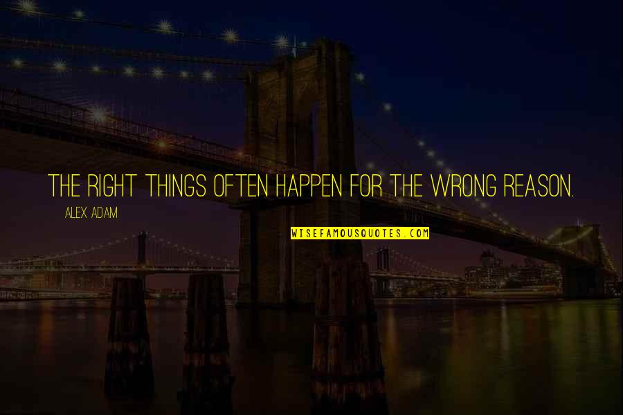 Things Happen For Reason Quotes By Alex Adam: The right things often happen for the wrong