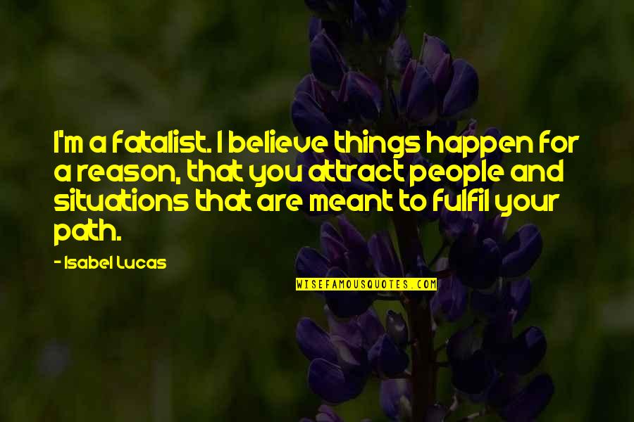 Things Happen For Reason Quotes By Isabel Lucas: I'm a fatalist. I believe things happen for