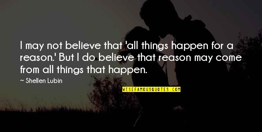 Things Happen For Reason Quotes By Shellen Lubin: I may not believe that 'all things happen