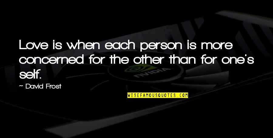 Things Happen So Fast Quotes By David Frost: Love is when each person is more concerned