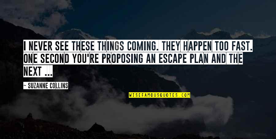 Things Happen So Fast Quotes By Suzanne Collins: I never see these things coming. They happen Things Happen So Fast Quotes By Suzanne Collins: I never see these things coming. They happen