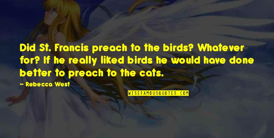 Things Happening Again Quotes By Rebecca West: Did St. Francis preach to the birds? Whatever Things Happening Again Quotes By Rebecca West: Did St. Francis preach to the birds? Whatever