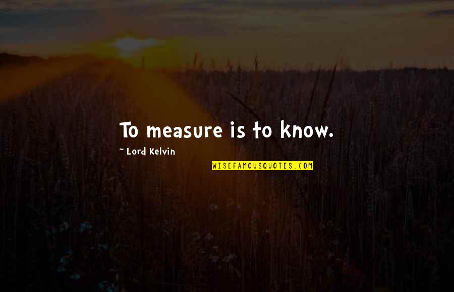 Things Happening Suddenly Quotes By Lord Kelvin: To measure is to know.