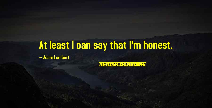 Things Happens For A Reason Quotes By Adam Lambert: At least I can say that I'm honest.