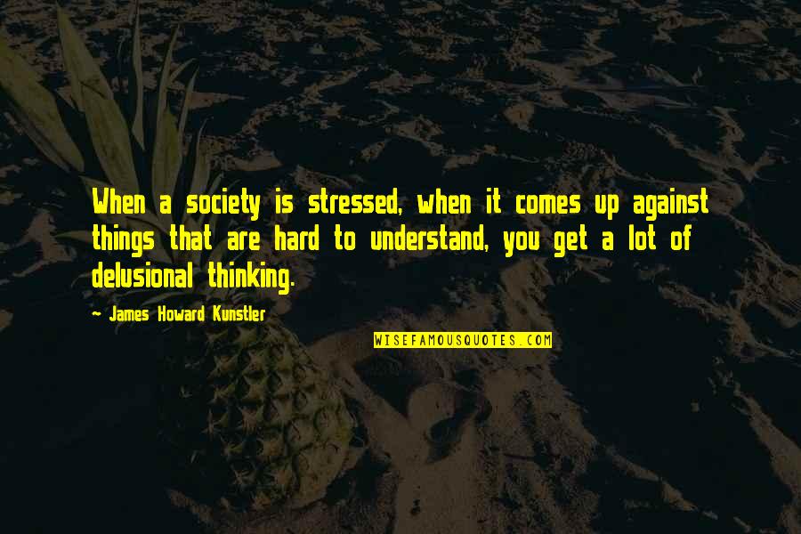Things Hard To Get Quotes By James Howard Kunstler: When a society is stressed, when it comes