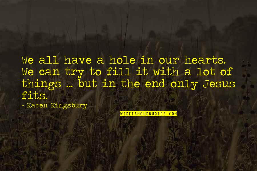 Things Have To End Quotes By Karen Kingsbury: We all have a hole in our hearts.
