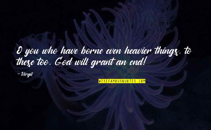 Things Have To End Quotes By Virgil: O you who have borne even heavier things,