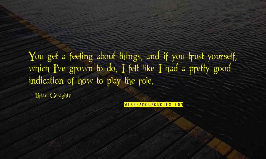 Things How They Ve Quotes By Brian Geraghty: You get a feeling about things, and if Things How They Ve Quotes By Brian Geraghty: You get a feeling about things, and if