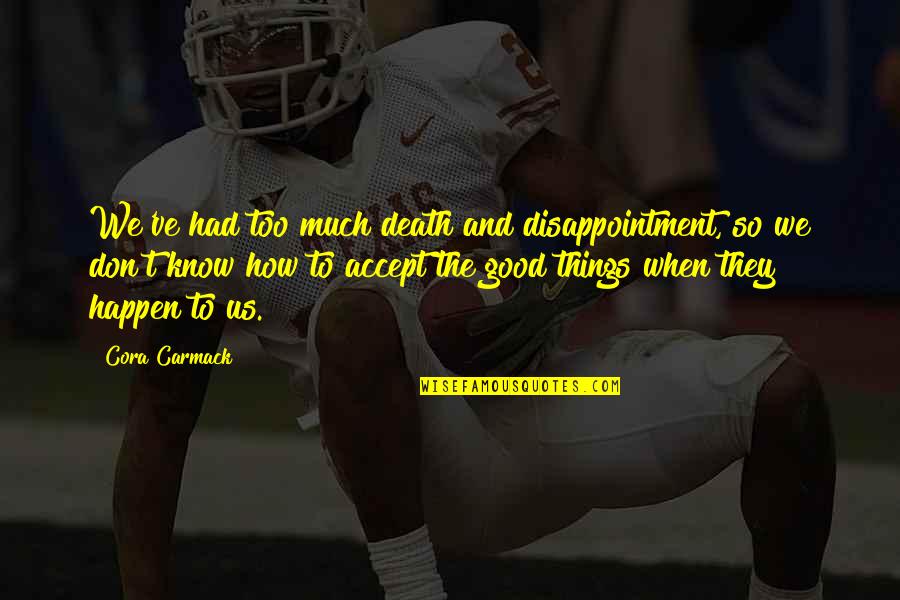 Things How They Ve Quotes By Cora Carmack: We've had too much death and disappointment, so Things How They Ve Quotes By Cora Carmack: We've had too much death and disappointment, so