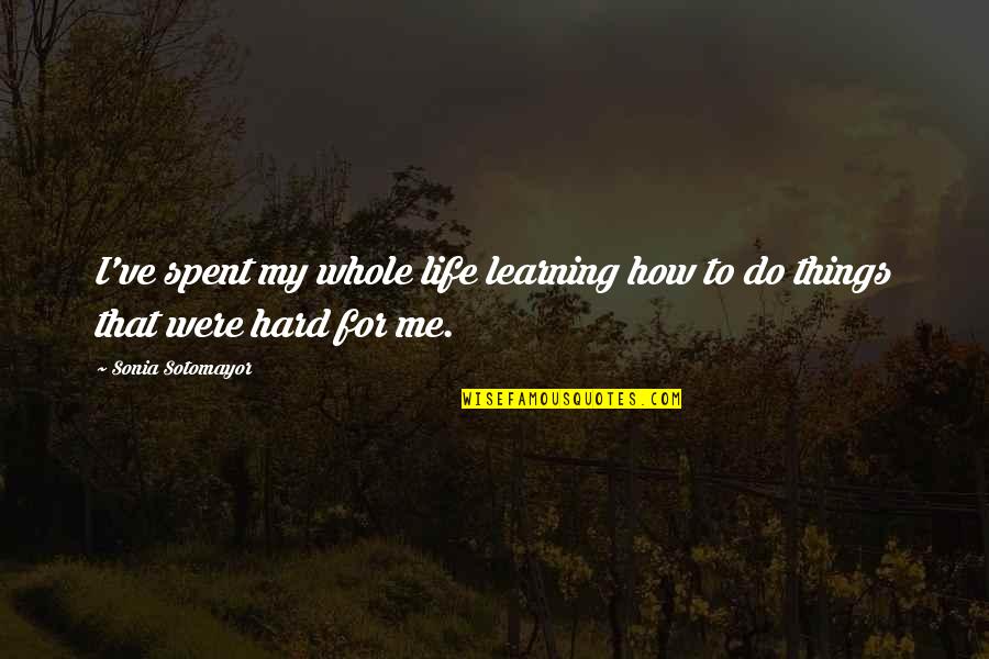 Things How They Ve Quotes By Sonia Sotomayor: I've spent my whole life learning how to