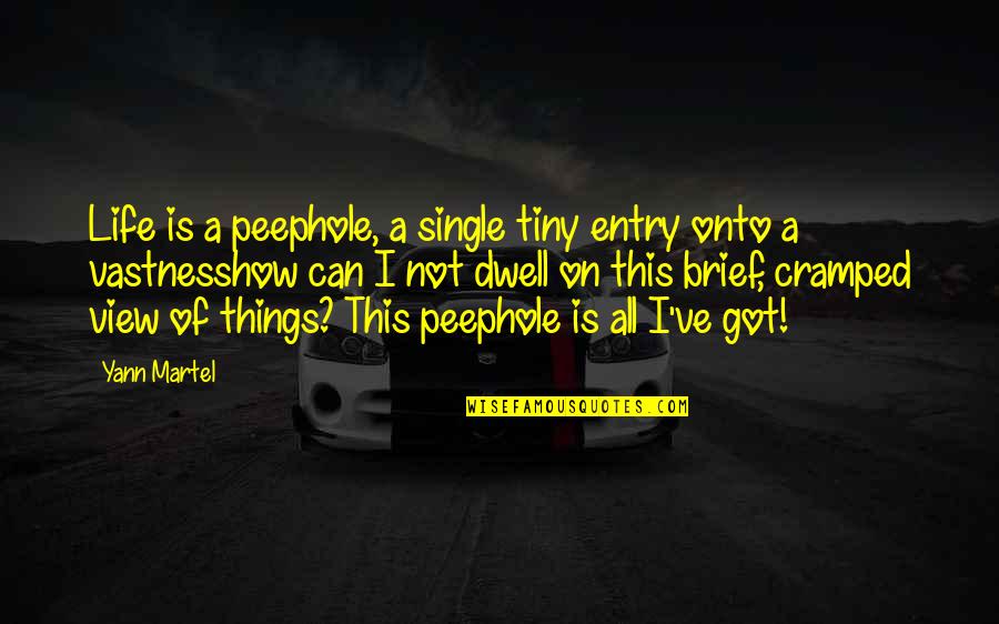 Things How They Ve Quotes By Yann Martel: Life is a peephole, a single tiny entry Things How They Ve Quotes By Yann Martel: Life is a peephole, a single tiny entry