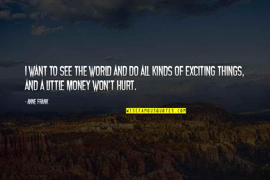 Things Hurt Quotes By Anne Frank: I want to see the world and do