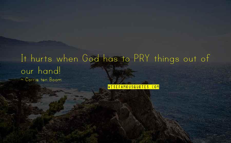 Things Hurt Quotes By Corrie Ten Boom: It hurts when God has to PRY things