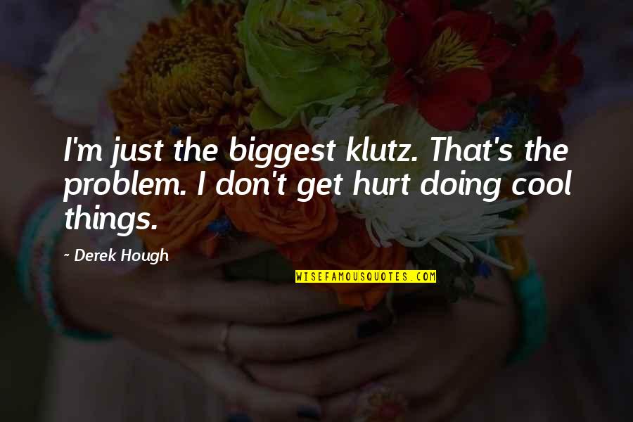 Things Hurt Quotes By Derek Hough: I'm just the biggest klutz. That's the problem.