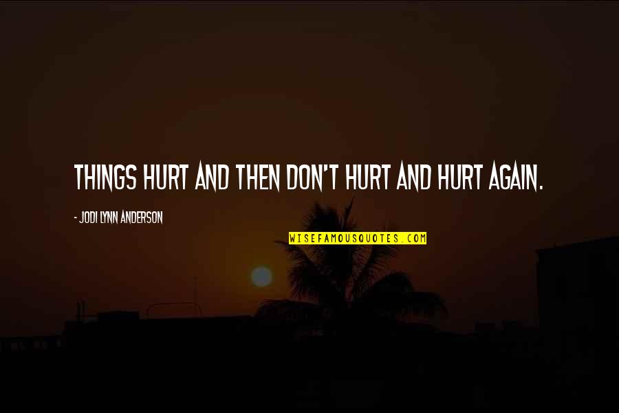 Things Hurt Quotes By Jodi Lynn Anderson: Things hurt and then don't hurt and hurt