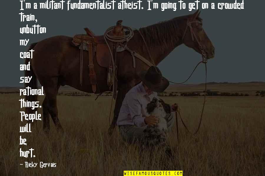 Things Hurt Quotes By Ricky Gervais: I'm a militant fundamentalist atheist. I'm going to
