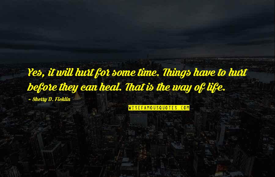 Things Hurt Quotes By Sherry D. Ficklin: Yes, it will hurt for some time. Things
