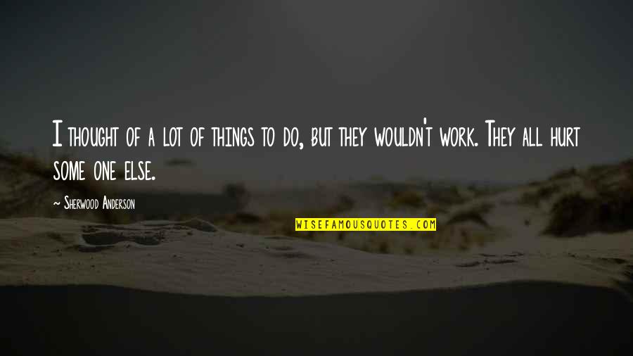 Things Hurt Quotes By Sherwood Anderson: I thought of a lot of things to