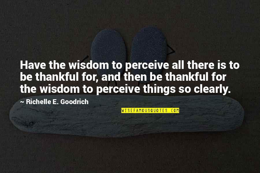 Things I Am Thankful For Quotes By Richelle E. Goodrich: Have the wisdom to perceive all there is