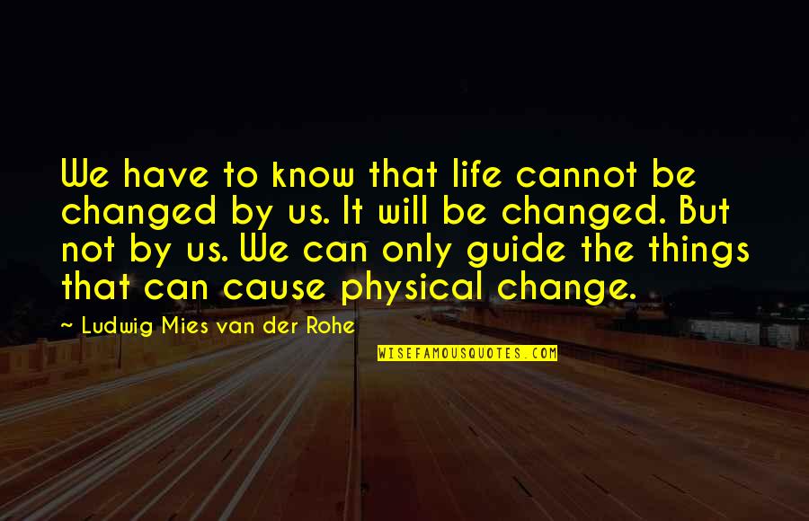 Things I Cannot Change Quotes By Ludwig Mies Van Der Rohe: We have to know that life cannot be