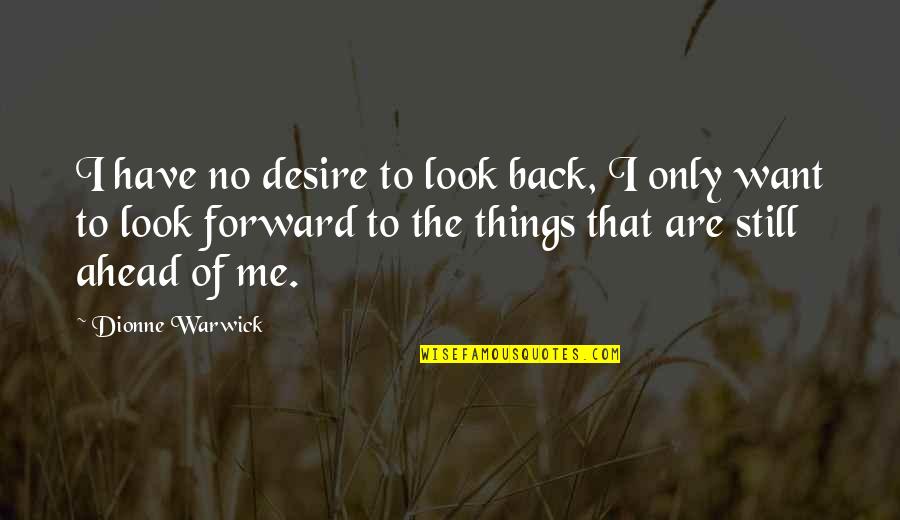 Things I Desire Quotes By Dionne Warwick: I have no desire to look back, I Things I Desire Quotes By Dionne Warwick: I have no desire to look back, I