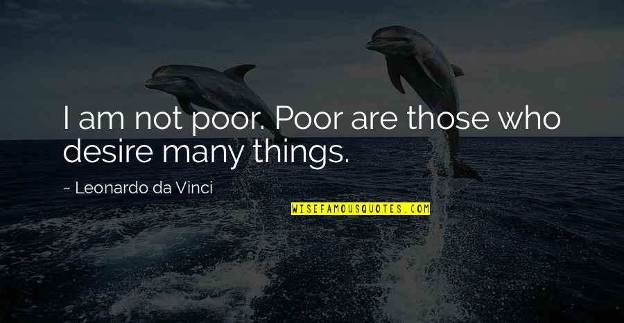 Things I Desire Quotes By Leonardo Da Vinci: I am not poor. Poor are those who Things I Desire Quotes By Leonardo Da Vinci: I am not poor. Poor are those who