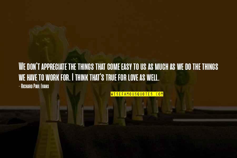 Things I Do For Love Quotes By Richard Paul Evans: We don't appreciate the things that come easy